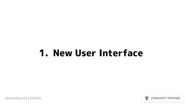 @VoiceﬂowHQ | #VFJUG
1. New User Interface
