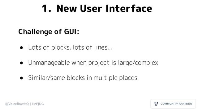 @VoiceﬂowHQ | #VFJUG
1. New User Interface
Challenge of GUI:
● Lots of blocks, lots of lines...
● Unmanageable when project is large/complex
● Similar/same blocks in multiple places
