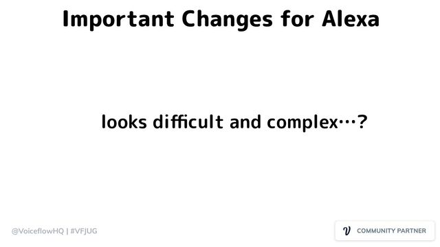 @VoiceﬂowHQ | #VFJUG
Important Changes for Alexa
looks diﬃcult and complex…?
