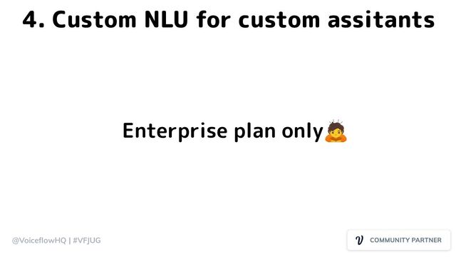 @VoiceﬂowHQ | #VFJUG
4. Custom NLU for custom assitants
Enterprise plan only🙇
