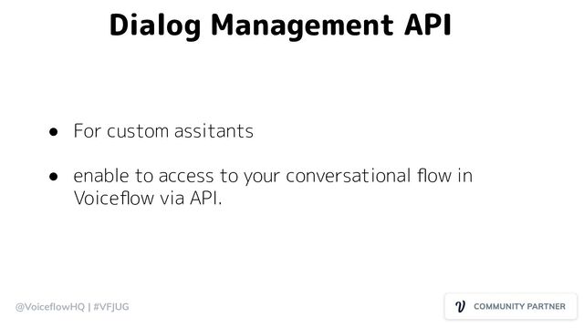 @VoiceﬂowHQ | #VFJUG
Dialog Management API
● For custom assitants
● enable to access to your conversational ﬂow in
Voiceﬂow via API.
