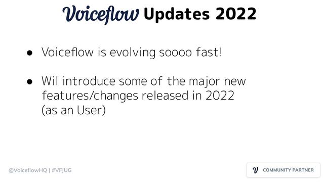 Updates 2022
@VoiceﬂowHQ | #VFJUG
● Voiceﬂow is evolving soooo fast!
● Wil introduce some of the major new
features/changes released in 2022
(as an User)
