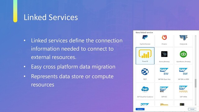 Linked Services
• Linked services define the connection
information needed to connect to
external resources.
• Easy cross platform data migration
• Represents data store or compute
resources
