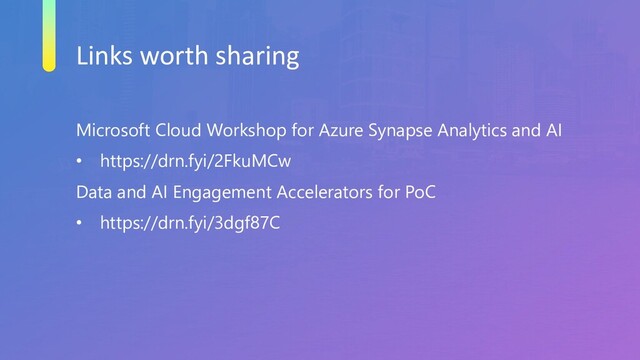 Links worth sharing
Microsoft Cloud Workshop for Azure Synapse Analytics and AI
• https://drn.fyi/2FkuMCw
Data and AI Engagement Accelerators for PoC
• https://drn.fyi/3dgf87C
