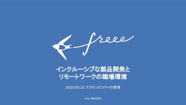 freee 株式会社 
インクルーシブな製品開発と 
リモートワークの職場環境 
2020.05.22 アクセシビリティの祭典
