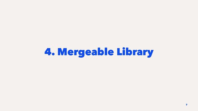 4. Mergeable Library
7
