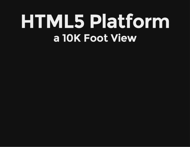 HTML5 Platform
a 10K Foot View
