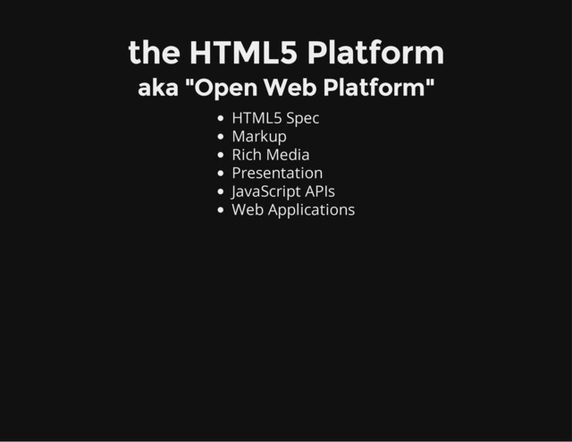 the HTML5 Platform
aka "Open Web Platform"
HTML5 Spec
Markup
Rich Media
Presentation
JavaScript APIs
Web Applications
