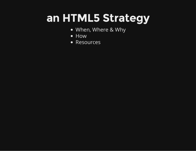 an HTML5 Strategy
When, Where & Why
How
Resources
