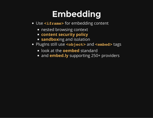 Embedding
Use for embedding content
nested browsing context
ing and isolation
PlugIns still use and tags
look at the standard
and supporting 250+ providers

content security policy
sandbox
 
oembed
embed.ly

