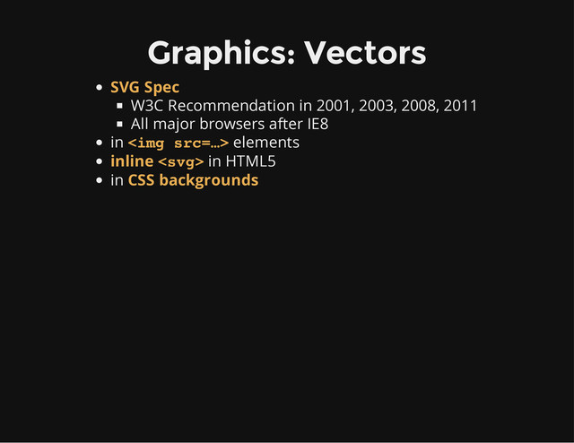Graphics: Vectors
W3C Recommendation in 2001, 2003, 2008, 2011
All major browsers after IE8
in elements
in HTML5
in
SVG Spec
<img src="%E2%80%A6">
inline 
CSS backgrounds
