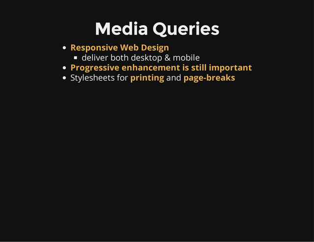 Media Queries
deliver both desktop & mobile
Stylesheets for and
Responsive Web Design
Progressive enhancement is still important
printing page-breaks
