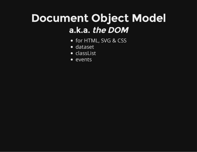 Document Object Model
a.k.a. the DOM
for HTML, SVG & CSS
dataset
classList
events
