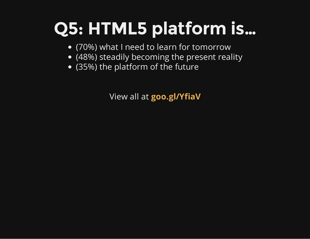 Q5: HTML5 platform is…
(70%) what I need to learn for tomorrow
(48%) steadily becoming the present reality
(35%) the platform of the future
View all at goo.gl/YfiaV
