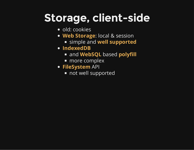 Storage, client-side
old: cookies
: local & session
simple and
and based
more complex
API
not well supported
Web Storage
well supported
IndexedDB
WebSQL polyfill
FileSystem
