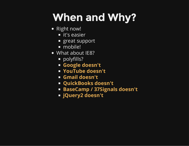 When and Why?
Right now!
it's easier
great support
mobile!
What about IE8?
polyfills?
Google doesn't
YouTube doesn't
Gmail doesn't
QuickBooks doesn't
BaseCamp / 37Signals doesn't
jQuery2 doesn't
