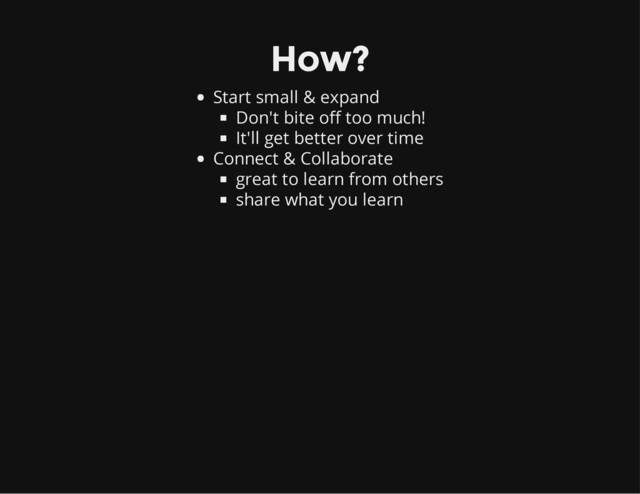 How?
Start small & expand
Don't bite off too much!
It'll get better over time
Connect & Collaborate
great to learn from others
share what you learn
