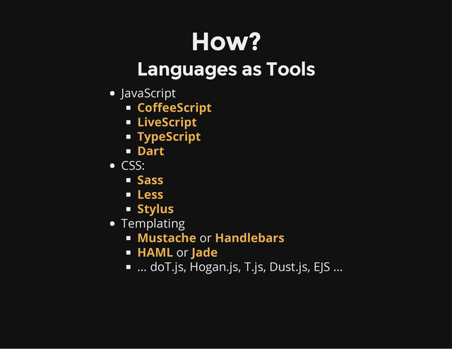 How?
Languages as Tools
JavaScript
CSS:
Templating
or
or
… doT.js, Hogan.js, T.js, Dust.js, EJS …
CoffeeScript
LiveScript
TypeScript
Dart
Sass
Less
Stylus
Mustache Handlebars
HAML Jade
