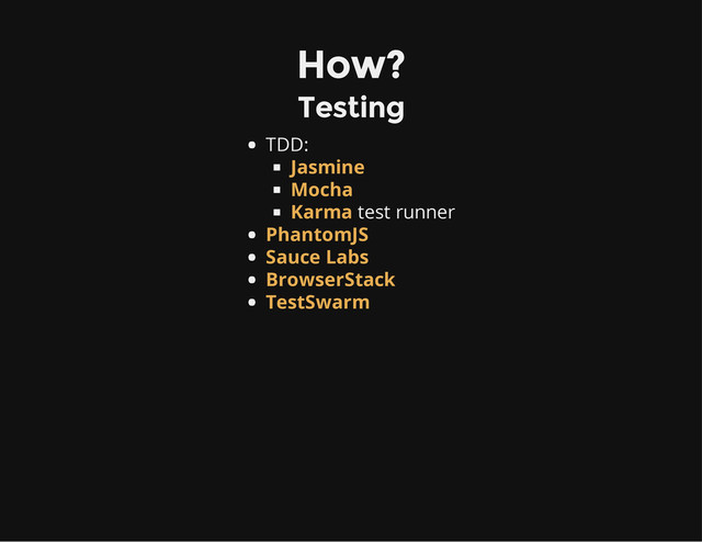 How?
Testing
TDD:
test runner
Jasmine
Mocha
Karma
PhantomJS
Sauce Labs
BrowserStack
TestSwarm
