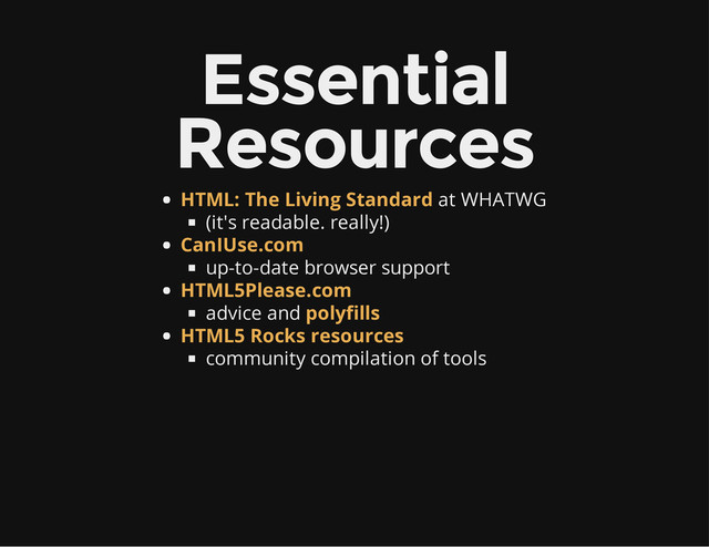 Essential
Resources
at WHATWG
(it's readable. really!)
up-to-date browser support
advice and
community compilation of tools
HTML: The Living Standard
CanIUse.com
HTML5Please.com
polyfills
HTML5 Rocks resources

