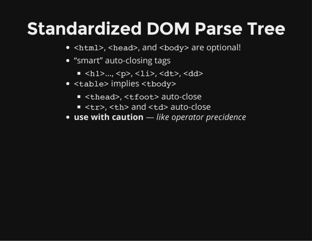 Standardized DOM Parse Tree
, , and  are optional!
“smart” auto-closing tags
<h1>…, </h1><p>, </p><li>, <dt>, </dt>
<dd>
 implies 
,  auto-close
,  and  auto-close
use with caution — like operator precidence
</dd>
</li>