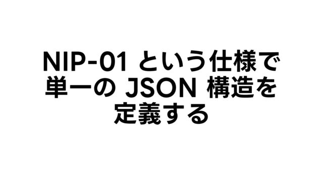 NIP-01 という仕様で
単一の JSON 構造を
定義する
