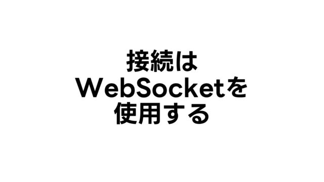 接続は
WebSocketを
使用する
