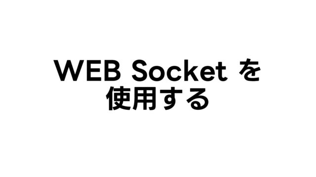 WEB Socket を
使用する
