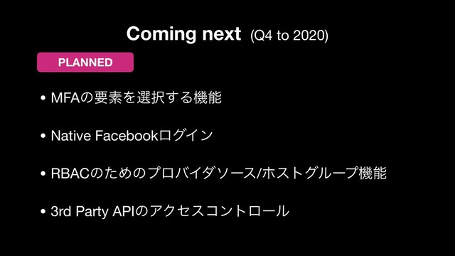 Coming next (Q4 to 2020)
• MFAͷཁૉΛબ୒͢Δػೳ

• Native FacebookϩάΠϯ

• RBACͷͨΊͷϓϩόΠμιʔε/ϗετάϧʔϓػೳ

• 3rd Party APIͷΞΫηείϯτϩʔϧ
PLANNED
