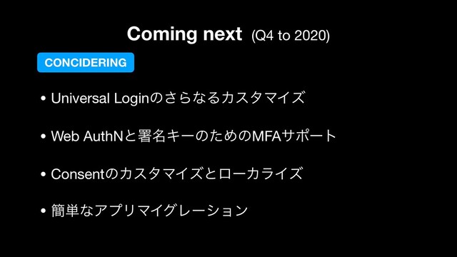 Coming next (Q4 to 2020)
• Universal Loginͷ͞ΒͳΔΧελϚΠζ

• Web AuthNͱॺ໊ΩʔͷͨΊͷMFAαϙʔτ

• ConsentͷΧελϚΠζͱϩʔΧϥΠζ

• ؆୯ͳΞϓϦϚΠάϨʔγϣϯ
CONCIDERING
