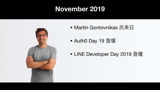 November 2019
• Martin Gontovnikas ࢯདྷ೔

• Auth0 Day 19 ొஃ

• LINE Developer Day 2019 ొஃ
