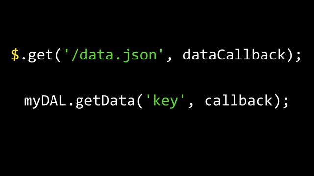 $.get('/data.json',	  dataCallback);
myDAL.getData('key',	  callback);
