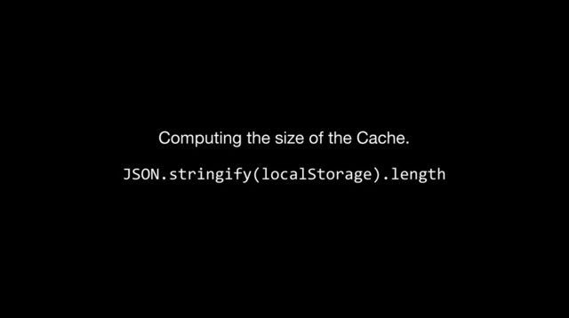 Computing the size of the Cache.
JSON.stringify(localStorage).length
