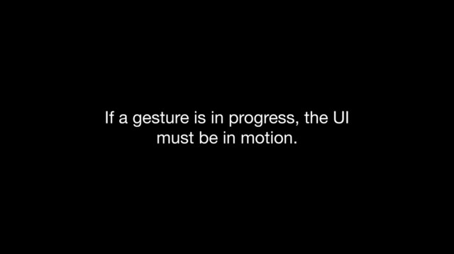 If a gesture is in progress, the UI
must be in motion.

