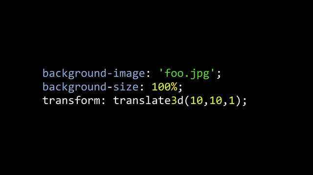 background-­‐image:	  'foo.jpg';
background-­‐size:	  100%;
transform:	  translate3d(10,10,1);
