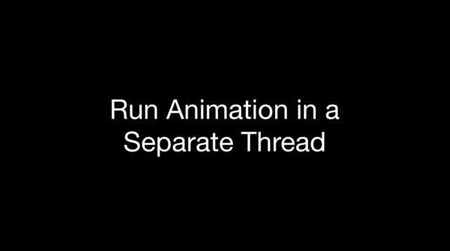 Run Animation in a
Separate Thread
