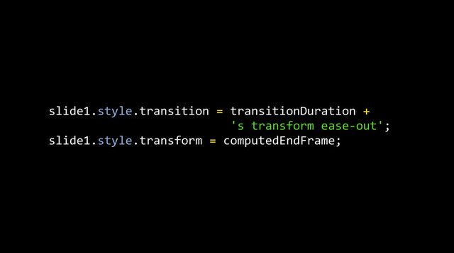 slide1.style.transition	  =	  transitionDuration	  +	  
	  	  	  	  	  	  	  	  	  	  	  	  	  	  	  	  	  	  	  	  	  	  	  	  	  	  's	  transform	  ease-­‐out';
slide1.style.transform	  =	  computedEndFrame;
