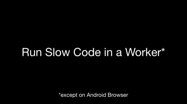 Run Slow Code in a Worker*
*except on Android Browser
