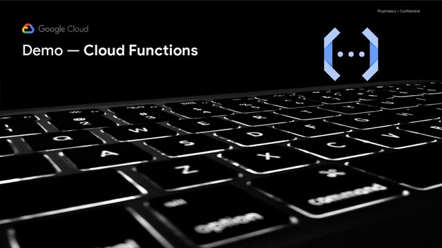 Proprietary + Confidential
Demo — Cloud Functions
