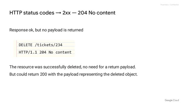 Proprietary + Confidential
Response ok, but no payload is returned
DELETE /tickets/234
HTTP/1.1 204 No content
The resource was successfully deleted, no need for a return payload.
But could return 200 with the payload representing the deleted object.
HTTP status codes → 2xx — 204 No content
