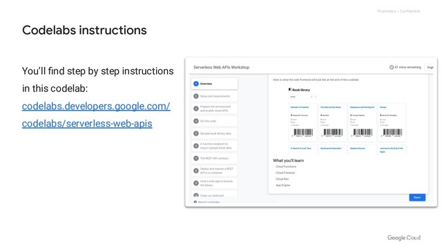 Proprietary + Confidential
You’ll ﬁnd step by step instructions
in this codelab:
codelabs.developers.google.com/
codelabs/serverless-web-apis
Codelabs instructions
