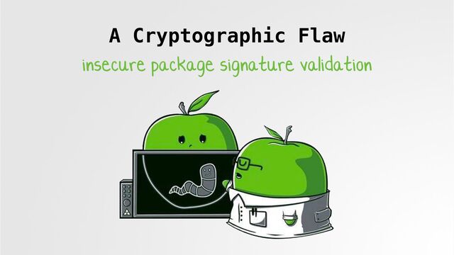 A Cryptographic Flaw
insecure package signature validation
