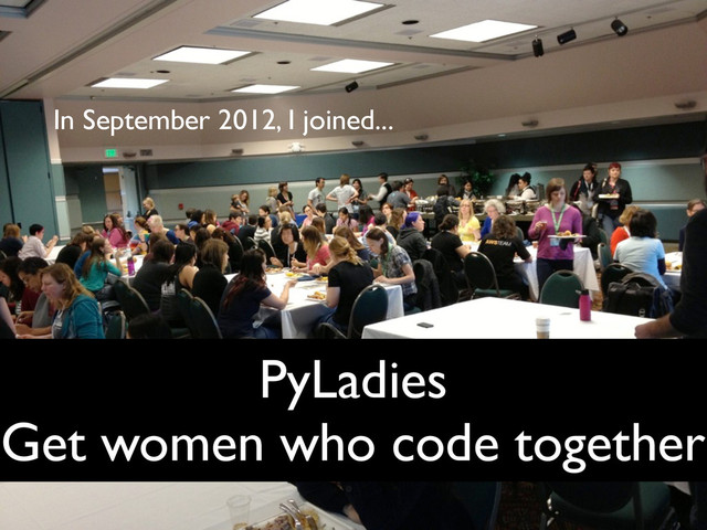 PyLadies
Get women who code together
In September 2012, I joined...
