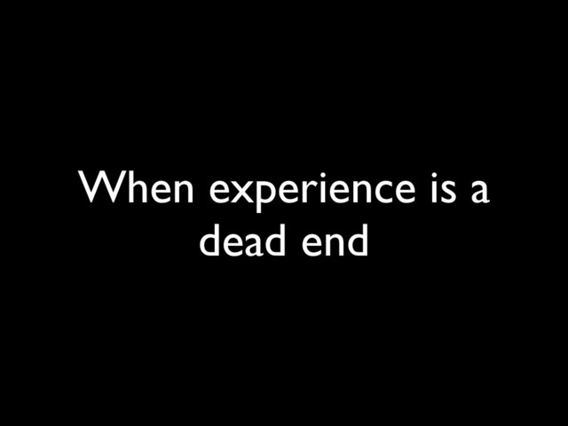When experience is a
dead end
