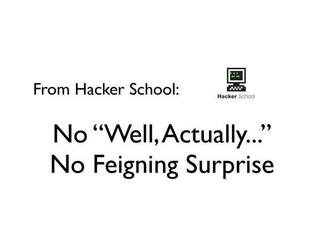 From Hacker School:
No “Well, Actually...”
No Feigning Surprise
