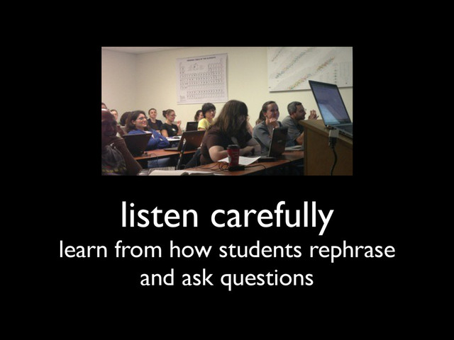 listen carefully
learn from how students rephrase
and ask questions

