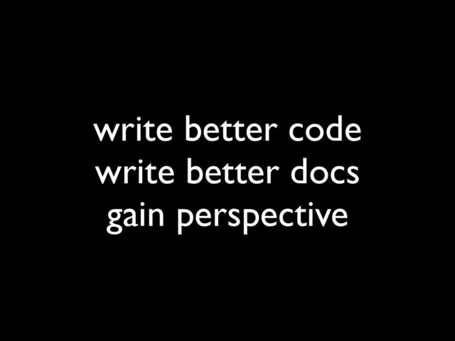 write better code
write better docs
gain perspective
