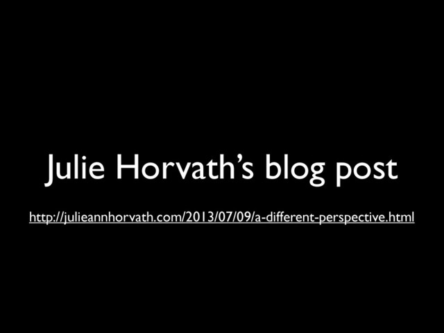 Julie Horvath’s blog post
http://julieannhorvath.com/2013/07/09/a-different-perspective.html
