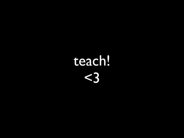 teach!
<3
