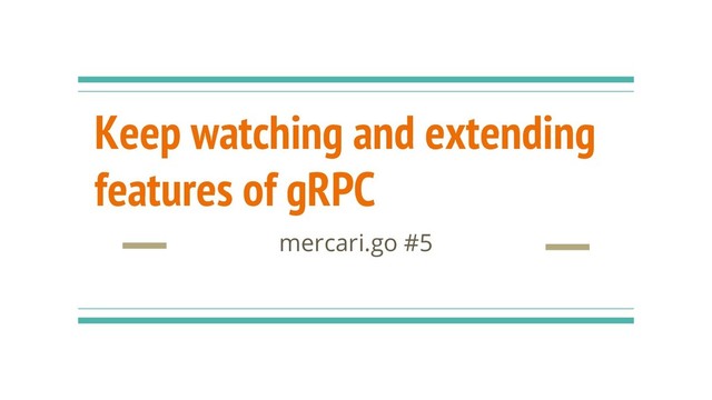 Keep watching and extending
features of gRPC
mercari.go #5
